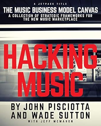 hacking music the music business model canvas 1st edition wade sutton ,john pisciotta ,jeff mcmahon