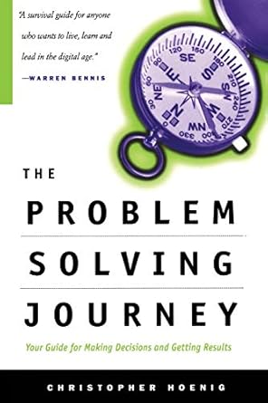 the problem solving journey your guide for making decisions and getting results 1st edition chris hoenig