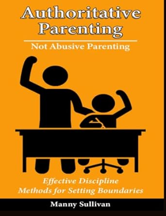 authoritative parenting not abusive parenting effective discipline methods for setting boundaries 1st edition