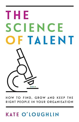 the science of talent how to find grow and keep the right people in your organisation 1st edition kate