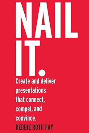 nail it create and deliver presentations that connect compel and convince 1st edition debbie roth fay