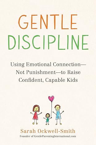 gentle discipline using emotional connection not punishment to raise confident capable kids 1st edition sarah