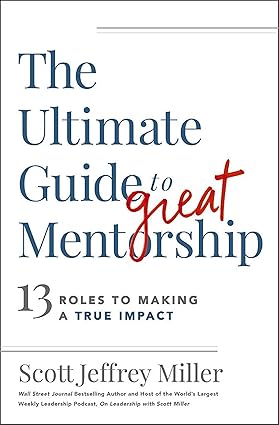 ultimate guide to great mentorship 13 roles to making a true impact 1st edition scott miller 1400242185,