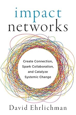 impact networks create connection spark collaboration and catalyze systemic change 1st edition david