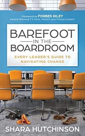 barefoot in the boardroom every leader s guide to navigating change 1st edition shara hutchinson, forbes