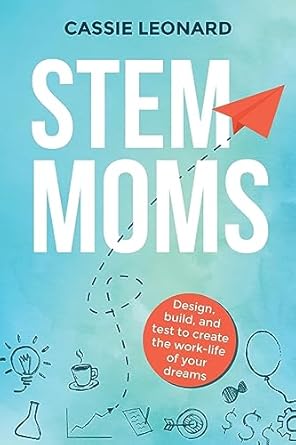 stem moms design build and test to create the work life of your dreams 1st edition cassie leonard