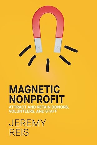 magnetic nonprofit attract and retain donors volunteers and staff 1st edition jeremy reis 0976004321,