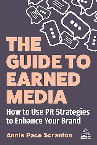 the guide to earned media how to use pr strategies to enhance your brand 1st edition annie pace scranton