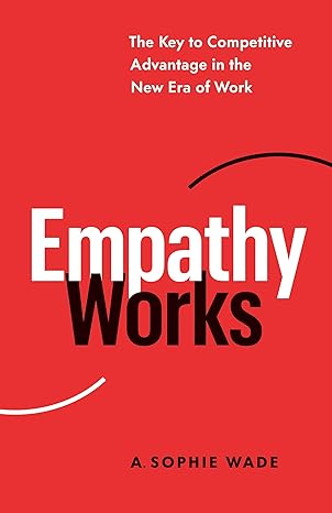 empathy works the key to competitive advantage in the new era of work 1st edition a. sophie wade 1774581515,