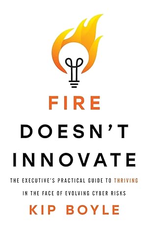 fire doesn t innovate the executive s practical guide to thriving in the face of evolving cyber risks 1st