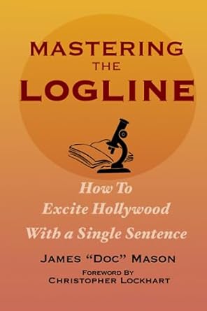 mastering the logline how to excite hollywood with a single sentence 1st edition james doc mason