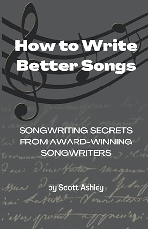 how to write better songs songwriting secrets from award winning songwriters 1st edition mr scott ashley