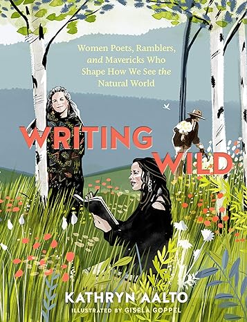 writing wild women poets ramblers and mavericks who shape how we see the natural world 1st edition kathryn