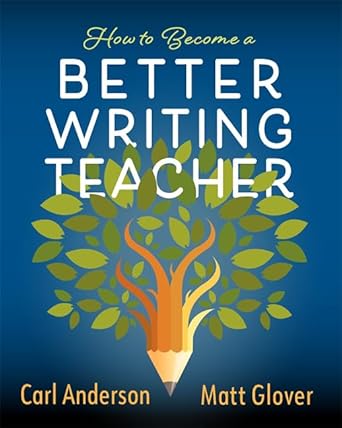 how to become a better writing teacher 1st edition carl anderson, matt glover 0325136416, 978-0325136417