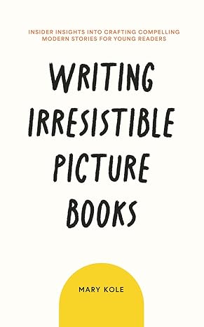 writing irresistible picture books insider insights into crafting compelling modern stories for young readers