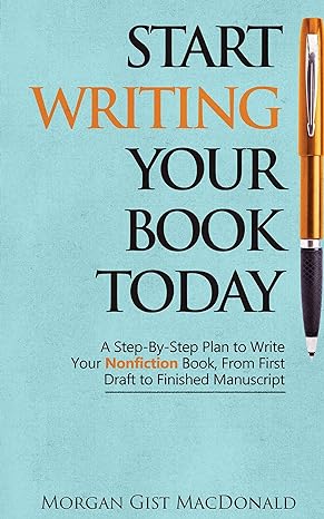 start writing your book today a step by step plan to write your nonfiction book from first draft to finished