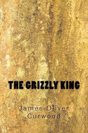 the grizzly king 1st edition james oliver curwood 1499723776, 978-1499723779