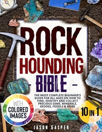 rockhounding bible 10 in 1 the most complete beginners guide for all ages on how to find identify and collect