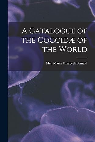 a catalogue of the coccidae of the world 1st edition maria elizabeth fernald 1018593322, 978-1018593326