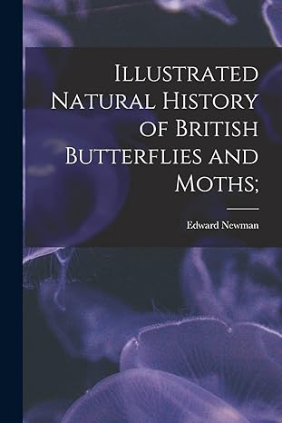 illustrated natural history of british butterflies and moths 1st edition edward newman 1018541535,