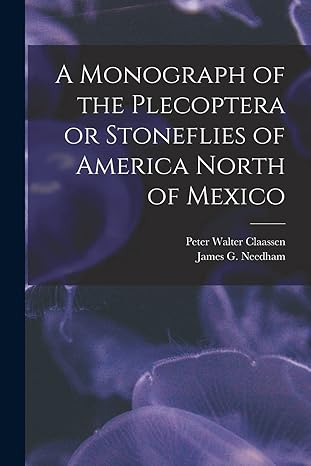 a monograph of the plecoptera or stoneflies of america north of mexico 1st edition peter walter claassen