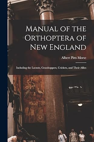 manual of the orthoptera of new england including the locusts grasshoppers crickets and their allies 1st