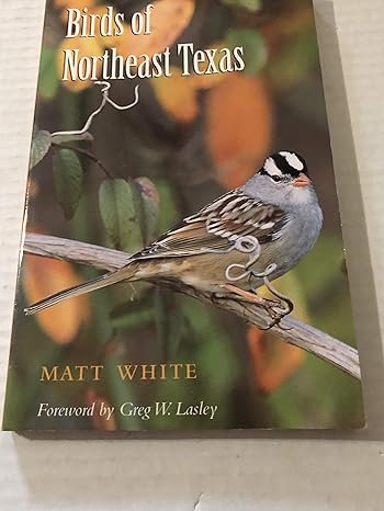 birds of northeast texas 1st edition matt white ,greg w lasley 1585441937, 978-1585441938