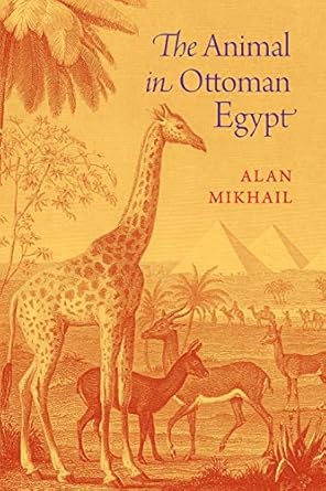 the animal in ottoman egypt 1st edition alan mikhail 0190655224, 978-0190655228