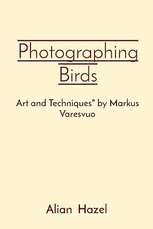 photographing birds art and techniques by markus varesvuo 1st edition alian hazel 8196780893, 978-8196780890