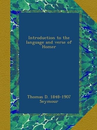 introduction to the language and verse of homer 1st edition thomas d 1848 1907 seymour b00b2fv7d6