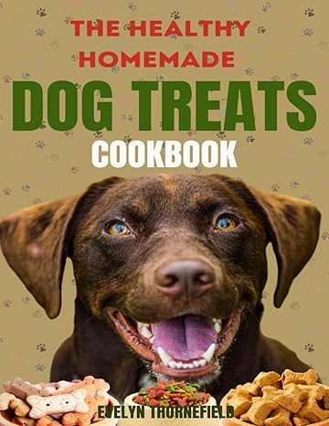 the healthy homemade dog treats cookbook easy made 80+ simple irresistible nutrient packed recipes and