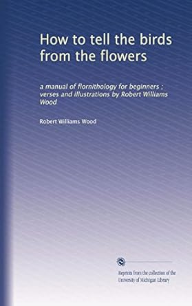 how to tell the birds from the flowers a manual of flornithology for beginners verses and illustrations by