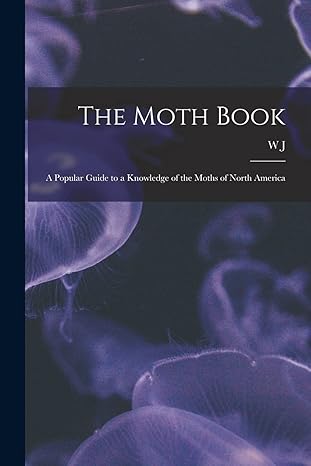 the moth book a popular guide to a knowledge of the moths of north america 1st edition w j 1848 1932 holland