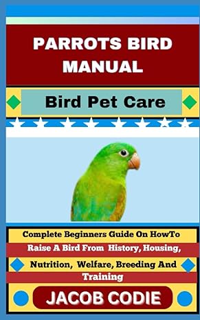 parrots bird manual bird pet care complete beginners guide on how to raise a bird from history housing