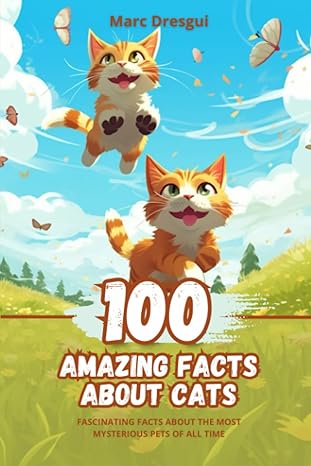 100 amazing facts about cats fascinating facts about the most mysterious pets of all time 1st edition marc