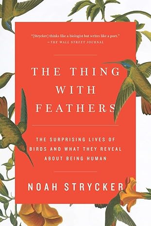 the thing with feathers the surprising lives of birds and what they reveal about being human 1st edition noah