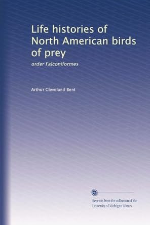life histories of north american birds of prey order falconiformes 1st edition arthur cleveland bent