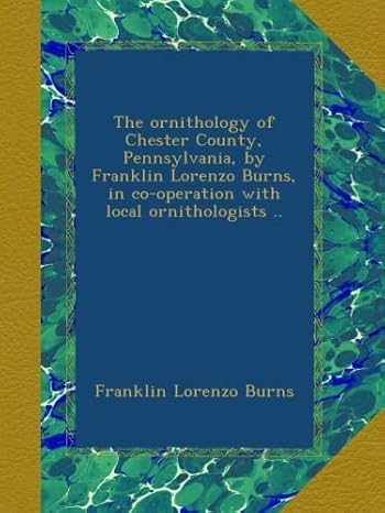 the ornithology of chester county pennsylvania by franklin lorenzo burns in co operation with local