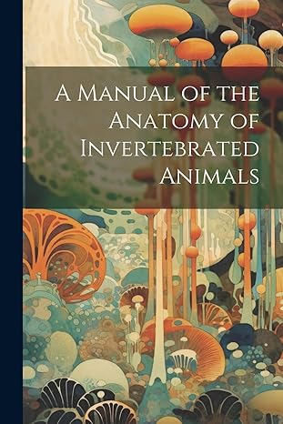 a manual of the anatomy of invertebrated animals 1st edition anonymous 1021725862, 978-1021725868