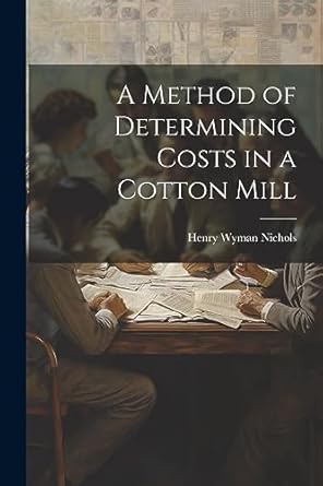 a method of determining costs in a cotton mill 1st edition henry wyman nichols 1021998176, 978-1021998170