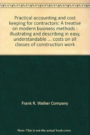 practical accounting and cost keeping for contractors a treatise on modern business methods illustrating and