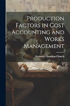 production factors in cost accounting and works management 1st edition alexander hamilton church 1021709379,