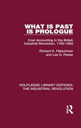 what is past is prologue cost accounting in the british industrial revolution 1760 1850 1st edition richard