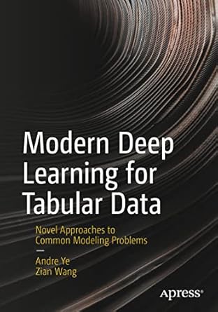 modern deep learning for tabular data novel approaches to common modeling problems 1st edition andre ye, zian