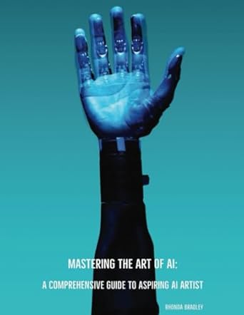 mastering the art of ai a comprehensive guide to aspiring ai artist 1st edition rhonda bradley 979-8867656461