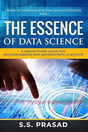 the essence of data science a demystifying guide for decision makers and aspiring data scientists 1st edition