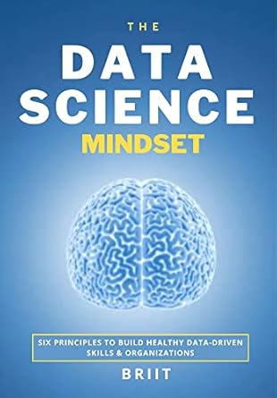 the data science mindset 6 principles to build healthy data driven skills and organizations 1st edition dr