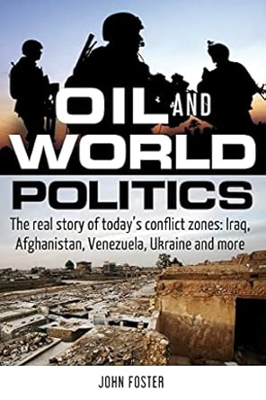 oil and world politics the real story of today s conflict zones iraq afghanistan venezuela ukraine and more