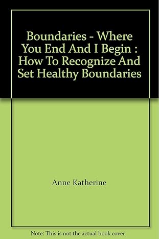 boundaries where you end and i begin how to recognize and set healthy boundaries 1st edition anne katherine