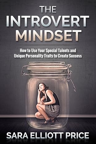 the introvert mindset how to use your special talents and unique personality traits to create success 1st